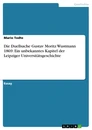 Titel: Die Duellsache Gustav Moritz Wustmann 1869. Ein unbekanntes Kapitel der Leipziger Universitätsgeschichte