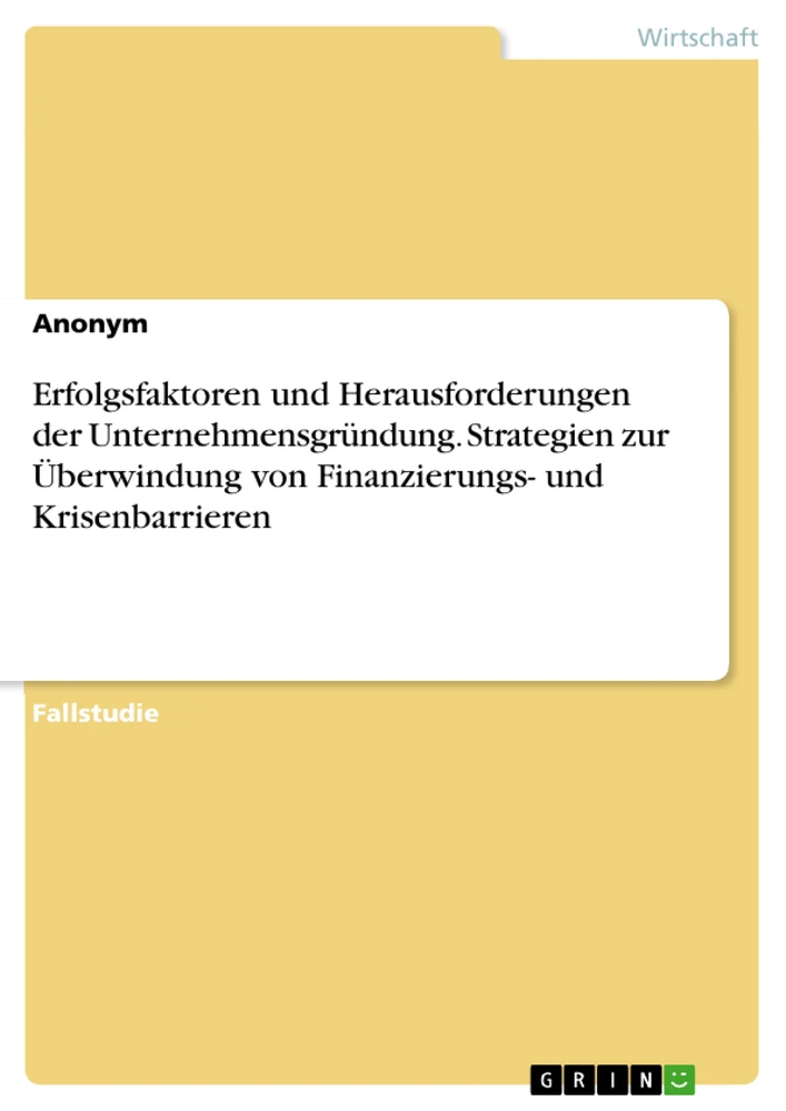 Titel: Erfolgsfaktoren und Herausforderungen der Unternehmensgründung. Strategien zur Überwindung von Finanzierungs- und Krisenbarrieren