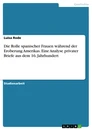 Title: Die Rolle spanischer Frauen während der Eroberung Amerikas. Eine Analyse privater Briefe aus dem 16. Jahrhundert