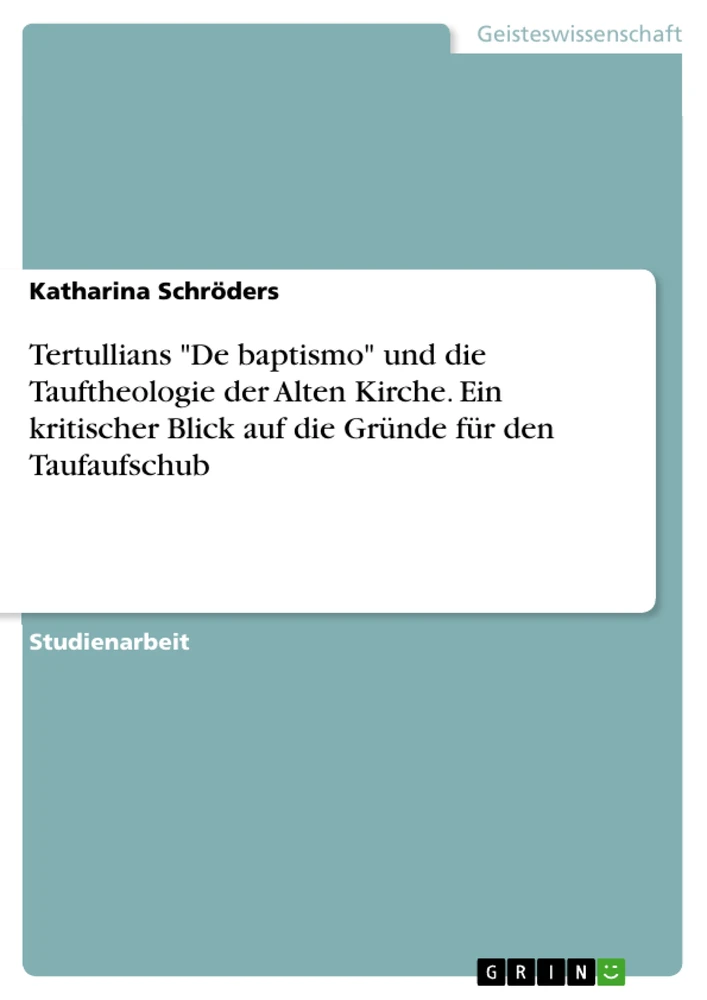 Título: Tertullians "De baptismo" und die Tauftheologie der Alten Kirche. Ein kritischer Blick auf die Gründe für den Taufaufschub