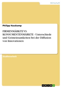 Titel: FIRMENMÄRKTE VS. KONSUMENTENMÄRKTE - Unterschiede und Geimeinsamkeiten bei der Diffusion von Innovationen