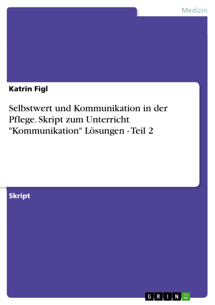 Titel: Selbstwert und Kommunikation in der Pflege. Skript zum Unterricht "Kommunikation" Lösungen - Teil 2