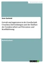 Title: Gewalt und Aggression in der Gesellschaft. Ursachen, Entwicklungen und der Einfluss der Sozialen Arbeit auf Prävention und Konfliktlösung