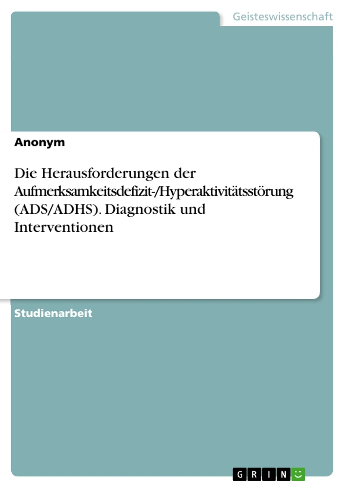 Title: Die Herausforderungen der Aufmerksamkeitsdefizit-/Hyperaktivitätsstörung (ADS/ADHS). Diagnostik und Interventionen