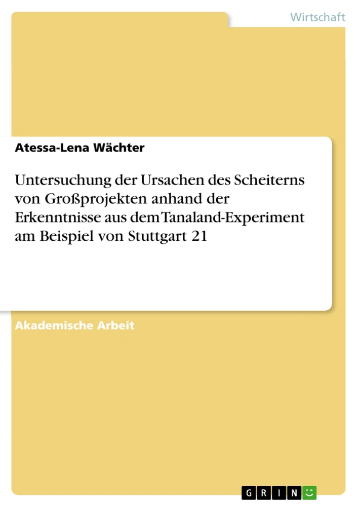 Titel: Untersuchung der Ursachen des Scheiterns von Großprojekten anhand der Erkenntnisse aus dem Tanaland-Experiment am Beispiel von Stuttgart 21