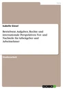 Titel: Betriebsrat. Aufgaben, Rechte und internationale Perspektiven. Vor- und Nachteile für Arbeitgeber und Arbeitnehmer