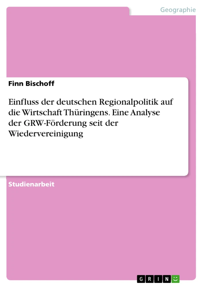 Title: Einfluss der deutschen Regionalpolitik auf die Wirtschaft Thüringens. Eine Analyse der GRW-Förderung seit der Wiedervereinigung