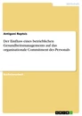 Title: Der Einfluss eines betrieblichen Gesundheitsmanagements auf das organisationale Commitment des Personals