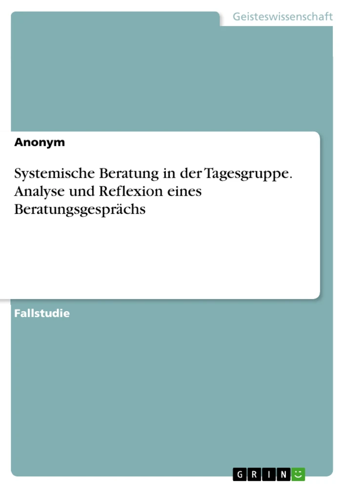 Title: Systemische Beratung in der Tagesgruppe. Analyse und Reflexion eines Beratungsgesprächs