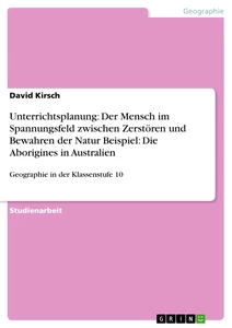 Title: Unterrichtsplanung: Der Mensch im Spannungsfeld zwischen Zerstören und Bewahren der Natur Beispiel: Die Aborigines in Australien