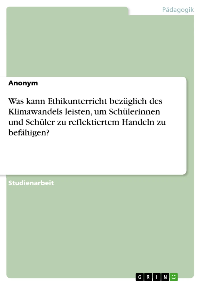 Title: Was kann Ethikunterricht bezüglich des Klimawandels leisten, um Schülerinnen und Schüler zu reflektiertem Handeln zu befähigen?