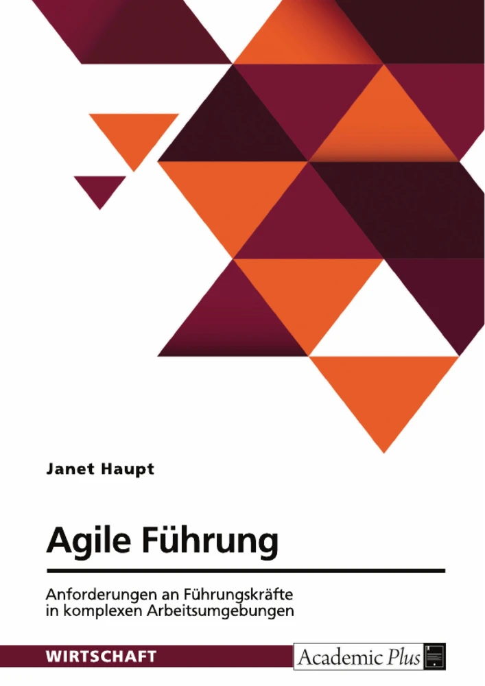 Titel: Agile Führung. Anforderungen an Führungskräfte in komplexen Arbeitsumgebungen