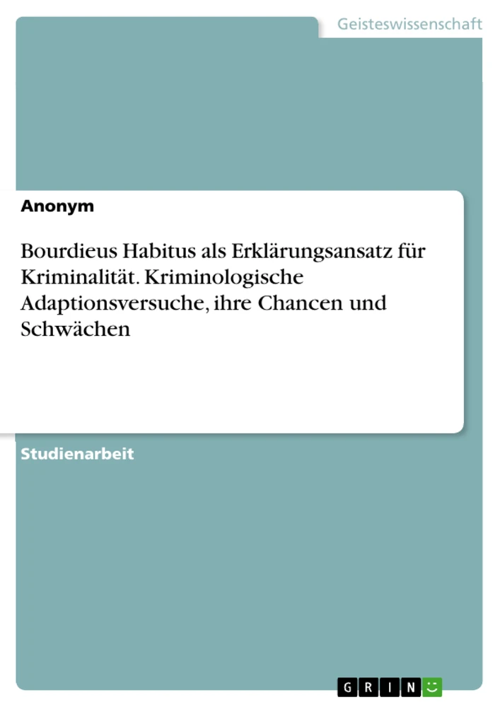 Titel: Bourdieus Habitus als Erklärungsansatz für Kriminalität. Kriminologische Adaptionsversuche, ihre Chancen und Schwächen