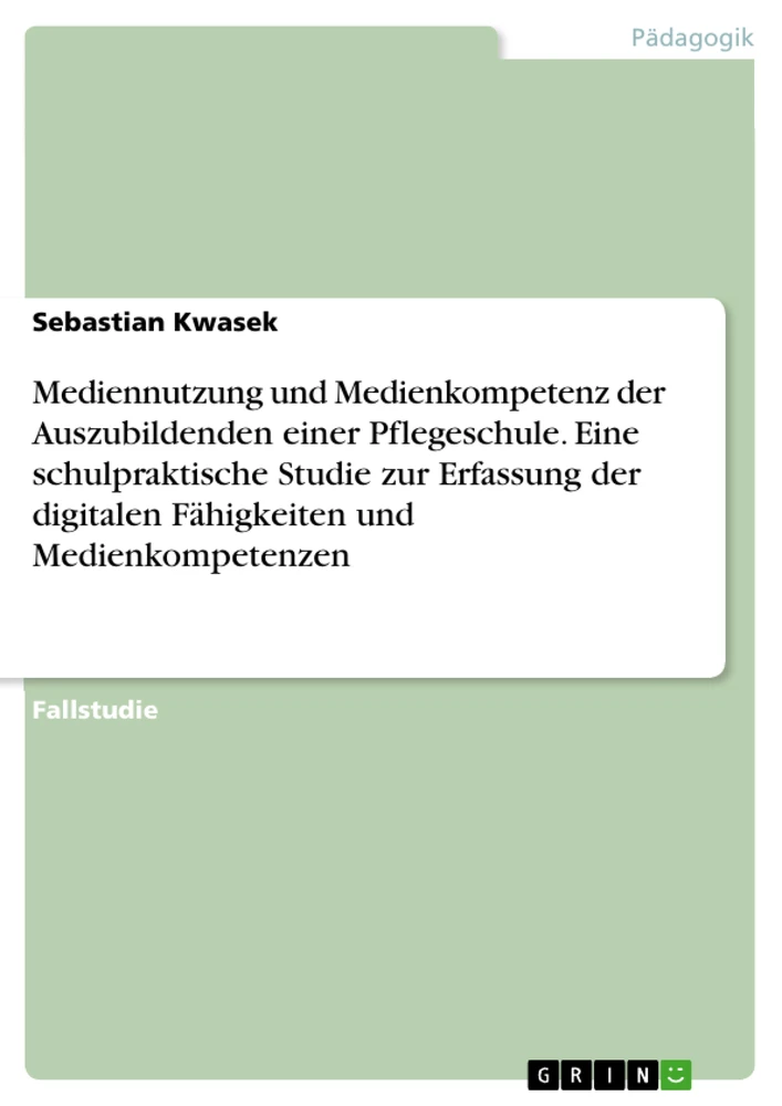 Title: Mediennutzung und Medienkompetenz der Auszubildenden einer Pflegeschule. Eine schulpraktische Studie zur Erfassung der digitalen Fähigkeiten und Medienkompetenzen