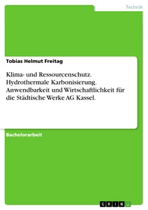 Titel: Klima- und Ressourcenschutz. Hydrothermale Karbonisierung. Anwendbarkeit und Wirtschaftlichkeit für die Städtische Werke AG Kassel.