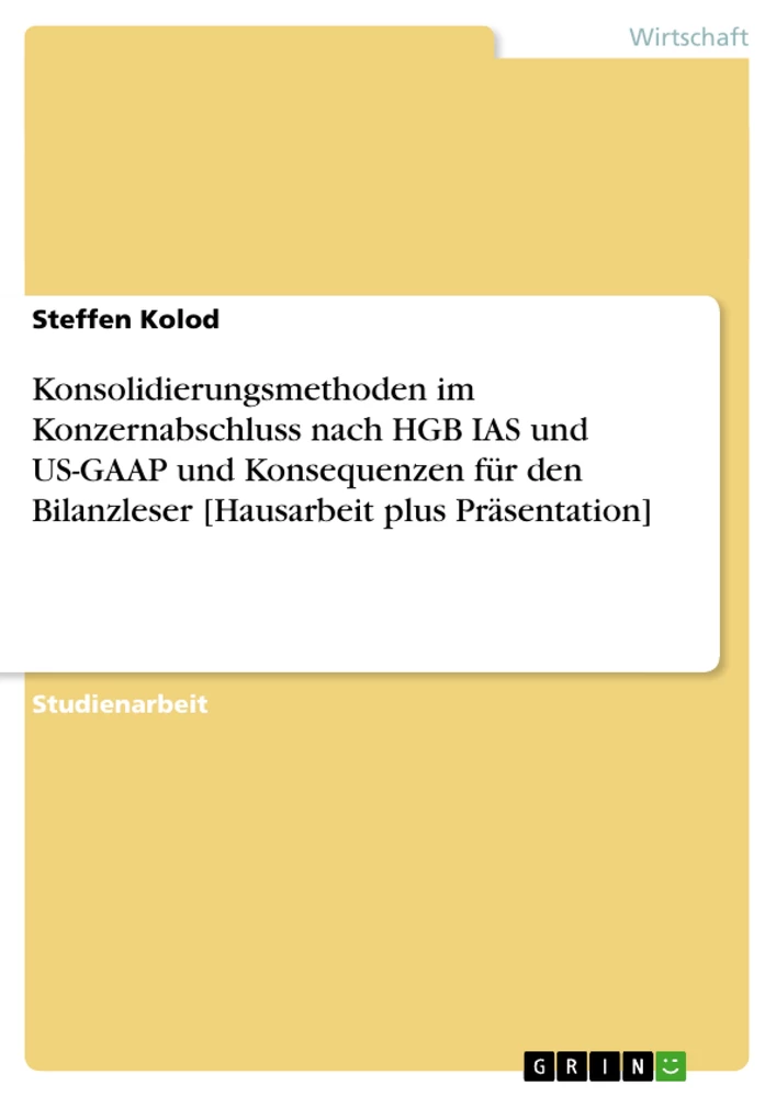 Title: Konsolidierungsmethoden im Konzernabschluss nach HGB IAS und US-GAAP und Konsequenzen für den Bilanzleser [Hausarbeit plus Präsentation]