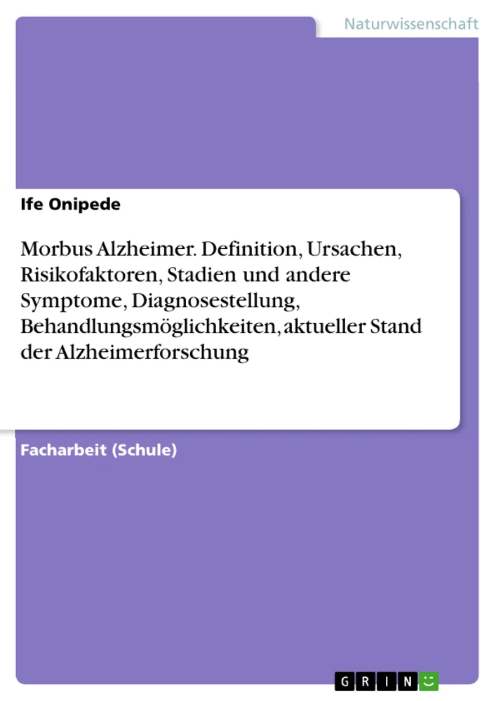 Title: Morbus Alzheimer. Definition, Ursachen, Risikofaktoren, Stadien und andere Symptome, Diagnosestellung, Behandlungsmöglichkeiten, aktueller Stand der Alzheimerforschung