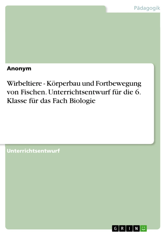 Title: Wirbeltiere - Körperbau und Fortbewegung von Fischen. Unterrichtsentwurf für die 6. Klasse für das Fach Biologie