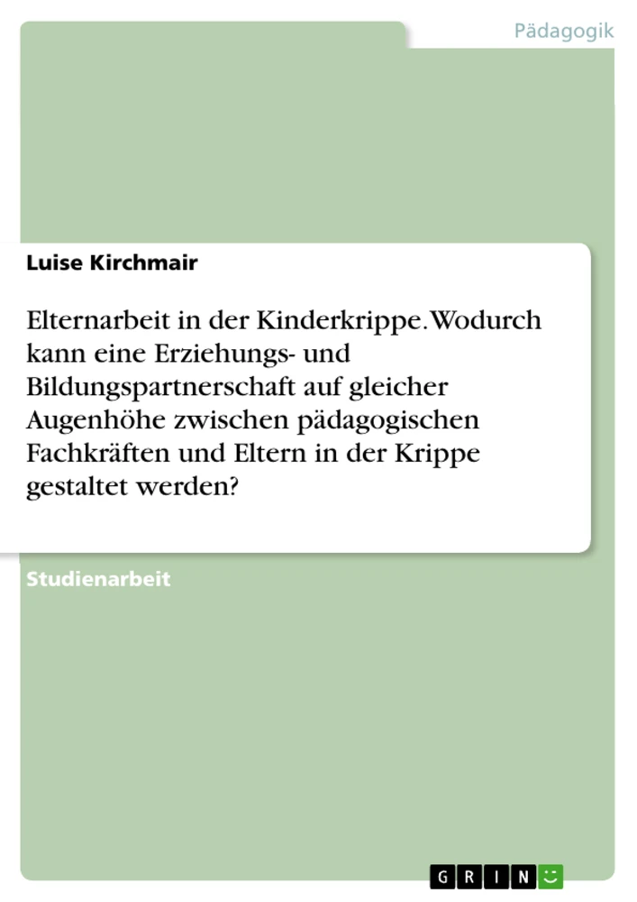 Title: Elternarbeit in der Kinderkrippe. Wodurch kann eine Erziehungs- und Bildungspartnerschaft auf gleicher Augenhöhe zwischen pädagogischen Fachkräften und Eltern in der Krippe gestaltet werden?