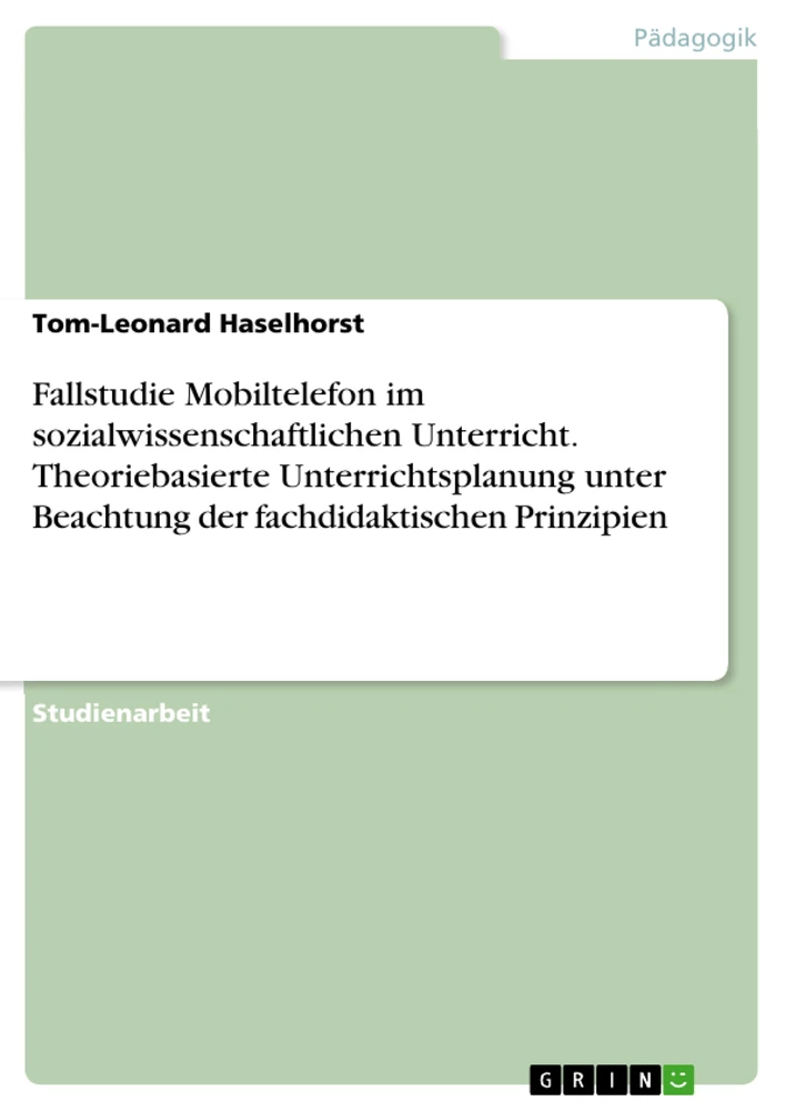 Title: Fallstudie Mobiltelefon im sozialwissenschaftlichen Unterricht. Theoriebasierte Unterrichtsplanung unter Beachtung der fachdidaktischen Prinzipien