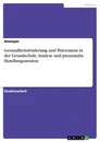 Titel: Gesundheitsförderung und Prävention in der Grundschule. Analyse und praxisnahe Handlungsansätze