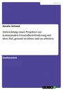 Title: Entwicklung eines Projektes zur kommunalen Gesundheitsförderung mit dem Ziel, gesund zu leben  und zu arbeiten