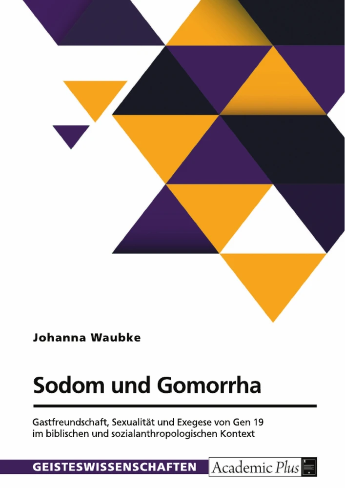 Titel: Sodom und Gomorrha. Gastfreundschaft, Sexualität und Exegese von Gen 19 im biblischen und sozialanthropologischen Kontext