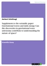 Titel: Supplement to the scientific paper: Gravitational waves and dark energy. Can the discoveries in gravitational wave astronomy contribute to understanding the nature of space?