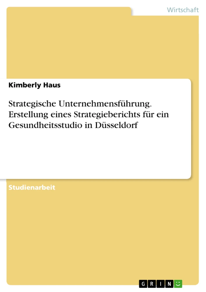 Title: Strategische Unternehmensführung. Erstellung eines Strategieberichts für ein Gesundheitsstudio in Düsseldorf