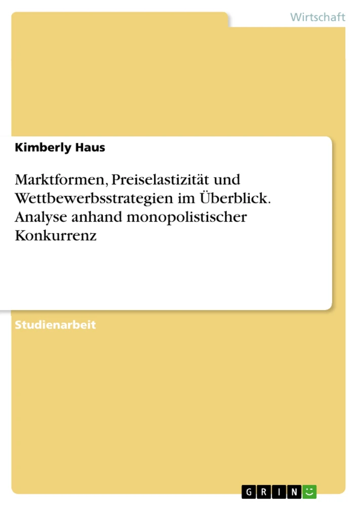 Title: Marktformen, Preiselastizität und Wettbewerbsstrategien im Überblick. Analyse anhand monopolistischer Konkurrenz