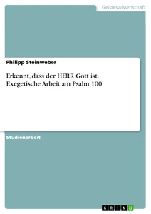 Titel: Erkennt, dass der HERR Gott ist. Exegetische Arbeit am Psalm 100