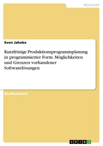 Titel: Kurzfristige Produktionsprogrammplanung in programmierter Form. Möglichkeiten und Grenzen vorhandener Softwarelösungen