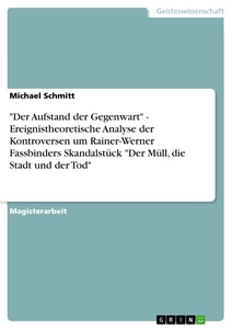 Título: "Der Aufstand der Gegenwart" - Ereignistheoretische Analyse der Kontroversen um Rainer-Werner Fassbinders Skandalstück "Der Müll, die Stadt und der Tod"