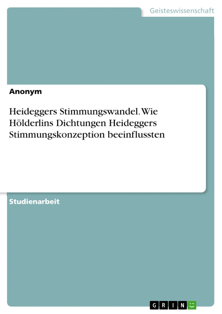 Title: Heideggers Stimmungswandel. Wie Hölderlins Dichtungen Heideggers Stimmungskonzeption beeinflussten