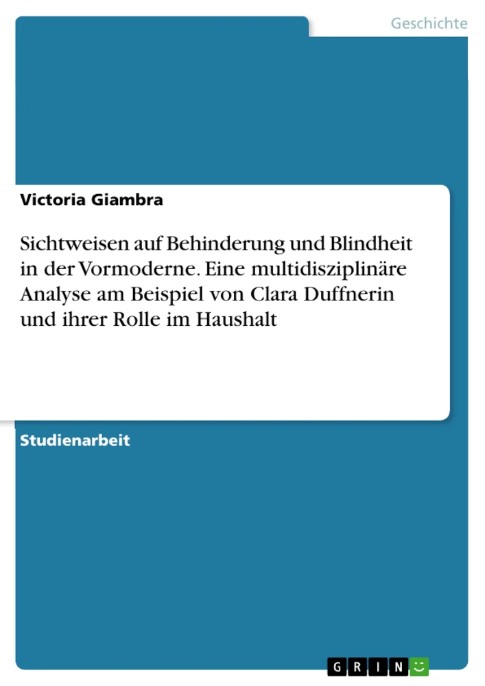 Title: Sichtweisen auf Behinderung und Blindheit in der Vormoderne. Eine multidisziplinäre Analyse am Beispiel von Clara Duffnerin und ihrer Rolle im Haushalt