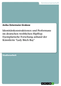Titel: Identitätskonstruktionen und Performanz im deutschen weiblichen HipHop. Exemplarische Forschung anhand der Künstlerin "Lady Bitch Ray"