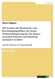 Title: Wie können die Wachstums- und Beschäftigungseffekte der festen Fehmarnbeltquerung für die Region zwischen Fehmarn und Hamburg maximiert werden?