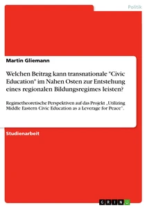 Título: Welchen Beitrag kann transnationale "Civic Education" im Nahen Osten zur Entstehung eines regionalen Bildungsregimes leisten?