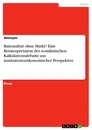 Titel: Rationalität ohne Markt? Eine Reinterpretation der sozialistischen Kalkulationsdebatte aus institutionenökonomischer Perspektive