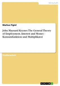 Titel: John Maynard Keynes: The General Theory of Employment, Interest and Money - Konsumfunktion und Multiplikator