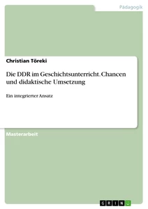 Titel: Die DDR im Geschichtsunterricht.  Chancen und didaktische Umsetzung