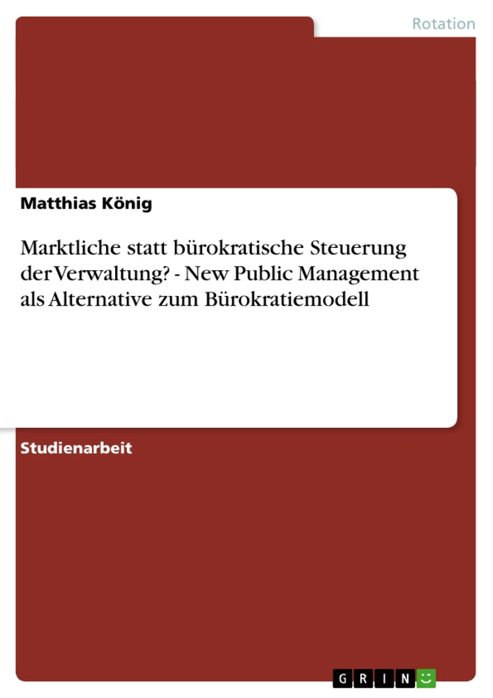 Titel: Marktliche statt bürokratische Steuerung der Verwaltung? -  New Public Management als Alternative zum Bürokratiemodell