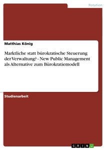 Title: Marktliche statt bürokratische Steuerung der Verwaltung? -  New Public Management als Alternative zum Bürokratiemodell