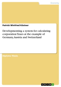 Titel: Developmenting a system for calculating corporation Taxes at the example of Germany, Austria and Switzerland