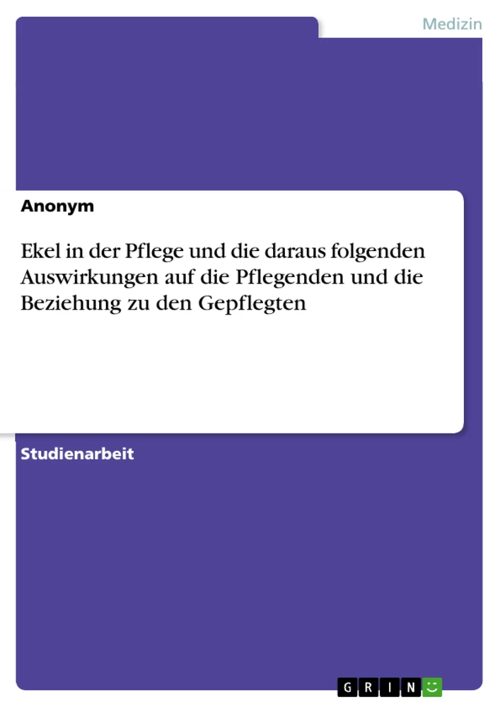 Title: Ekel in der Pflege und die daraus folgenden Auswirkungen auf die Pflegenden und die Beziehung zu den Gepflegten