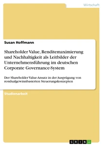 Title: Shareholder Value, Renditemaximierung und Nachhaltigkeit als Leitbilder der Unternehmensführung im deutschen Corporate Governance-System 