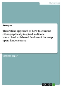Titel: Theoretical approach of how to conduct ethnographically-inspired audience research of web-based fandom of the soap opera Lindenstrasse