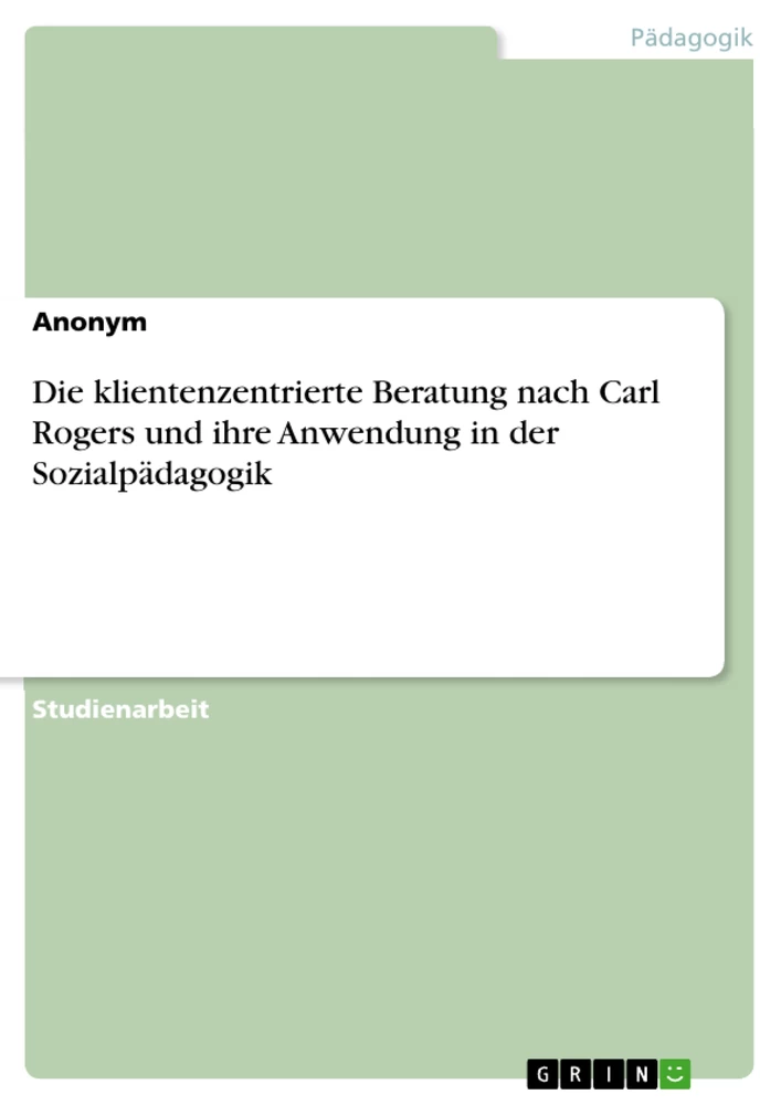Titel: Die klientenzentrierte Beratung nach Carl Rogers und ihre Anwendung in der Sozialpädagogik