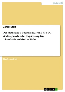 Titel: Der deutsche Föderalismus und die EU - Widerspruch oder Ergänzung für wirtschaftspolitische Ziele