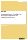 Titre: Organisationslernen - Grundlagen der theoretischen Betrachtung des organisationalen Lernens